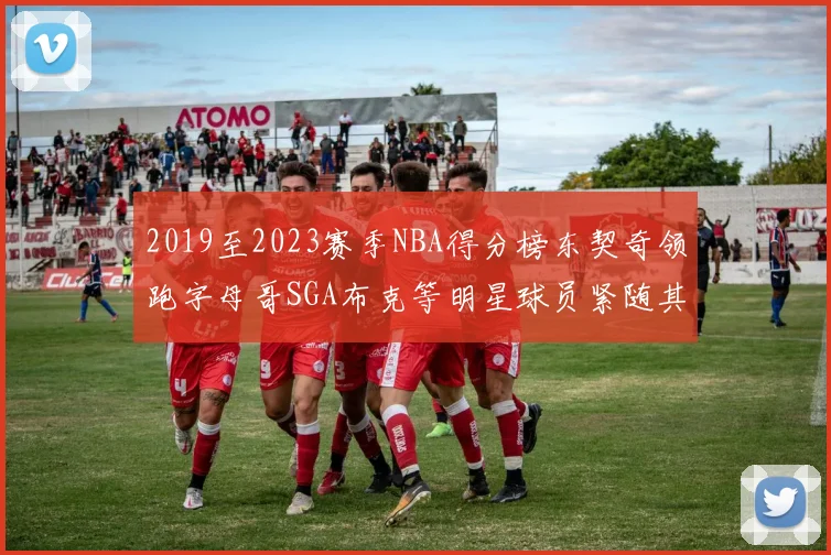 2019至2023赛季NBA得分榜东契奇领跑字母哥SGA布克等明星球员紧随其后