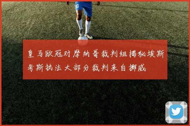 皇马欧冠对摩纳哥裁判组揭秘埃斯考斯执法大部分裁判来自挪威