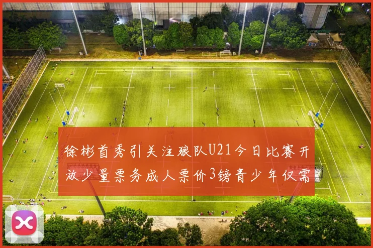 徐彬首秀引关注狼队U21今日比赛开放少量票务成人票价3镑青少年仅需1镑