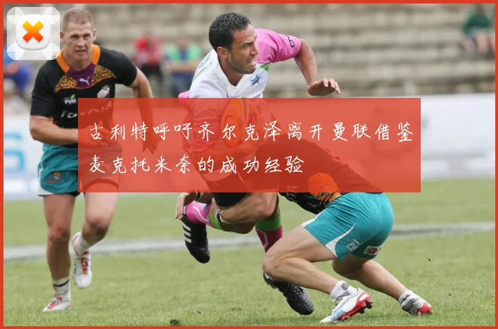 古利特呼吁齐尔克泽离开曼联借鉴麦克托米奈的成功经验